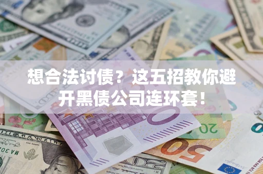 济南想合法讨债？这五招教你避开黑债公司连环套！