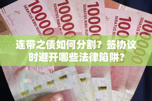 济南连带之债如何分割？签协议时避开哪些法律陷阱？