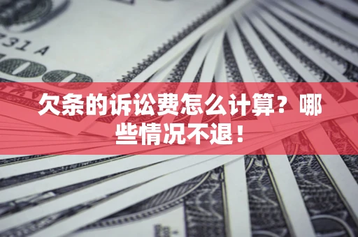 济南欠条的诉讼费怎么计算?哪些情况不退! 济南欠条的诉讼费怎么计算?哪些情况不退!