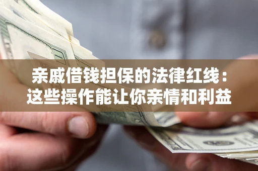 济南亲戚借钱担保的法律红线：这些操作能让你亲情和利益两不误