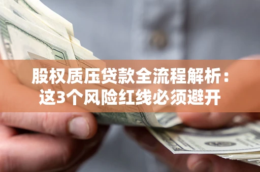 济南股权质压贷款全流程解析：这3个风险红线必须避开