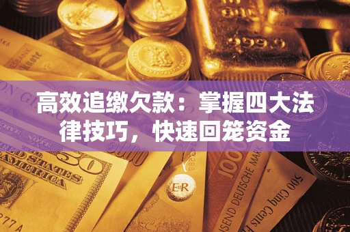 济南高效追缴欠款：掌握四大法律技巧，快速回笼资金