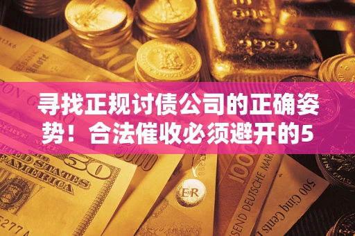 济南寻找正规讨债公司的正确姿势！合法催收必须避开的5大雷区