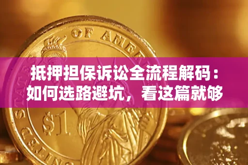 济南抵押担保诉讼全流程解码：如何选路避坑，看这篇就够了