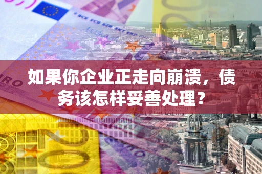 济南如果你企业正走向崩溃，债务该怎样妥善处理？