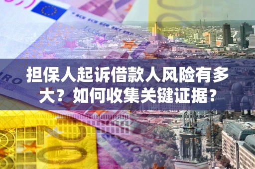 济南担保人起诉借款人风险有多大？如何收集关键证据？