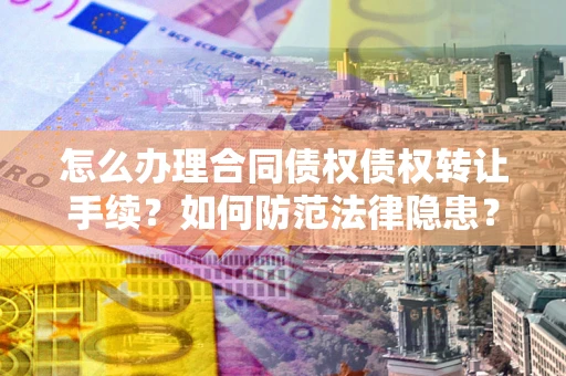 济南怎么办理合同债权债权转让手续？如何防范法律隐患？