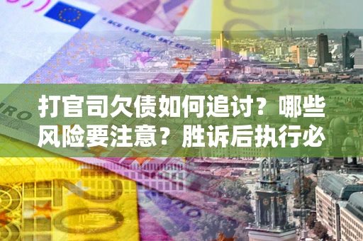 济南打官司欠债如何追讨？哪些风险要注意？胜诉后执行必看！