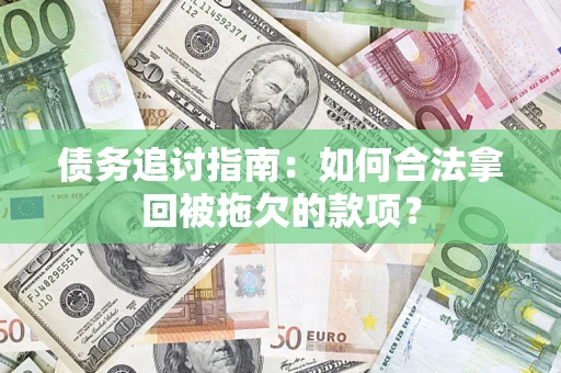 济南债务追讨指南：如何合法拿回被拖欠的款项？