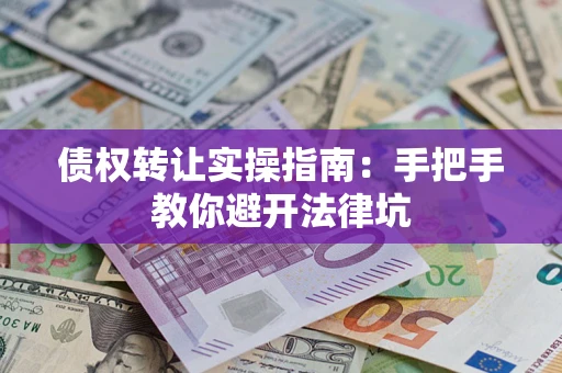 济南债权转让实操指南：手把手教你避开法律坑