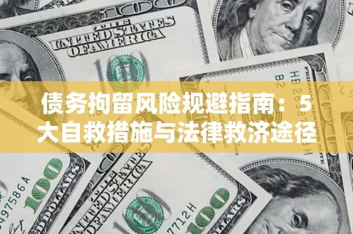 济南债务拘留风险规避指南：5大自救措施与法律救济途径