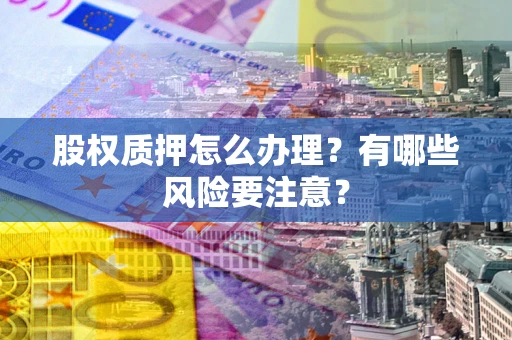 济南股权质押怎么办理？有哪些风险要注意？