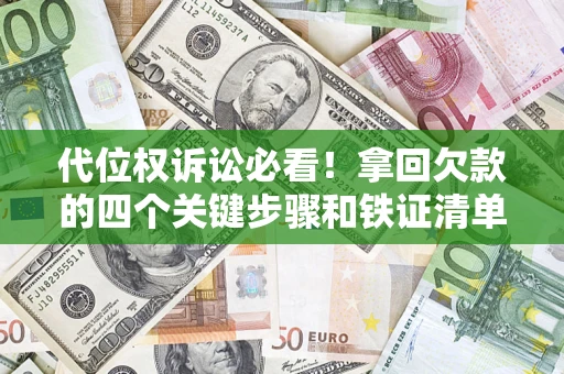济南代位权诉讼必看!拿回欠款的四个关键步骤和铁证清单 济南代位权诉讼必看!拿回欠款的四个关键步骤和铁证清单