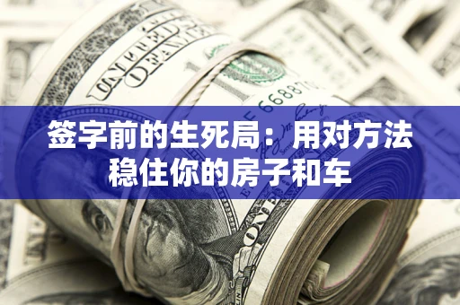 济南签字前的生死局：用对方法稳住你的房子和车