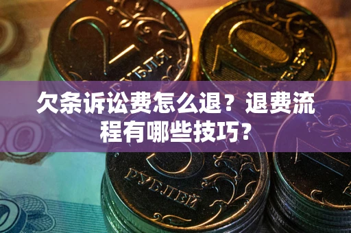 济南欠条诉讼费怎么退？退费流程有哪些技巧？