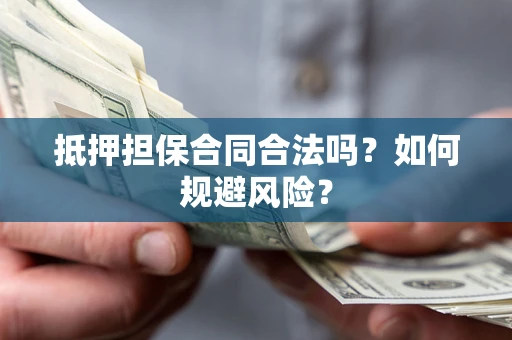 济南抵押担保合同合法吗？如何规避风险？