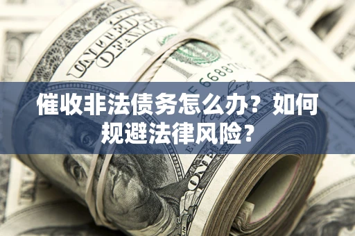 济南催收非法债务怎么办？如何规避法律风险？