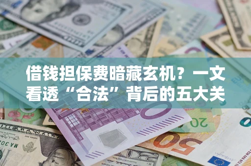 济南借钱担保费暗藏玄机？一文看透“合法”背后的五大关键陷阱