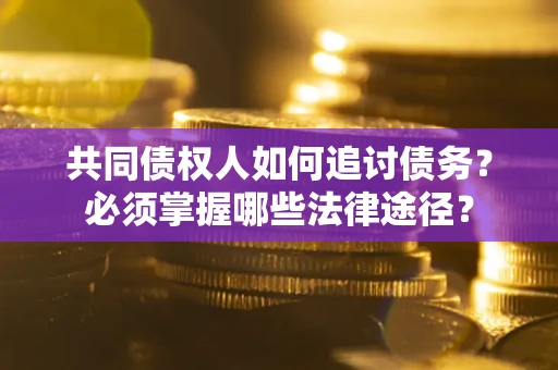 济南共同债权人如何追讨债务？必须掌握哪些法律途径？