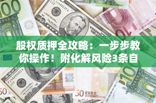 济南股权质押全攻略：一步步教你操作！附化解风险3条自救法则