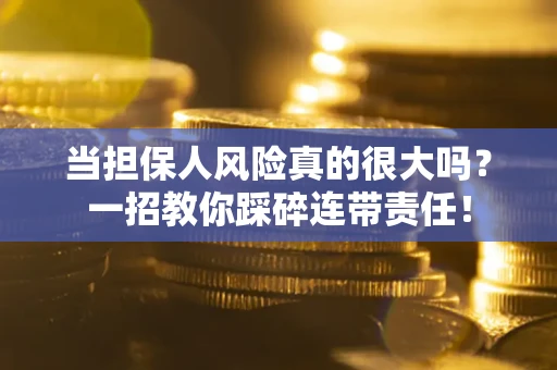 济南当担保人风险真的很大吗？一招教你踩碎连带责任！