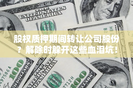 济南股权质押期间转让公司股份？解除时躲开这些血泪坑！