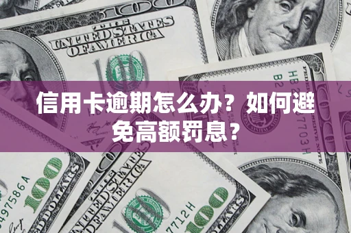 济南信用卡逾期怎么办？如何避免高额罚息？