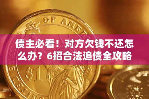 济南债主必看！对方欠钱不还怎么办？6招合法追债全攻略