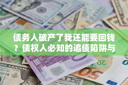 济南债务人破产了我还能要回钱？债权人必知的追债陷阱与破局之道