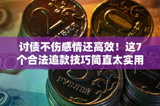 济南讨债不伤感情还高效！这7个合法追款技巧简直太实用