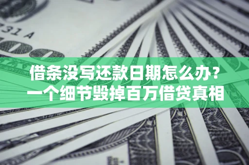 济南借条没写还款日期怎么办？一个细节毁掉百万借贷真相