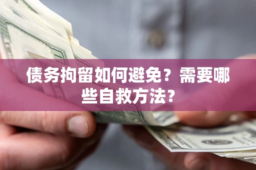 济南债务拘留如何避免？需要哪些自救方法？