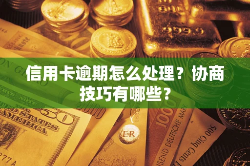 济南信用卡逾期怎么处理？协商技巧有哪些？