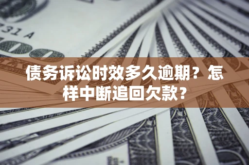 济南债务诉讼时效多久逾期？怎样中断追回欠款？