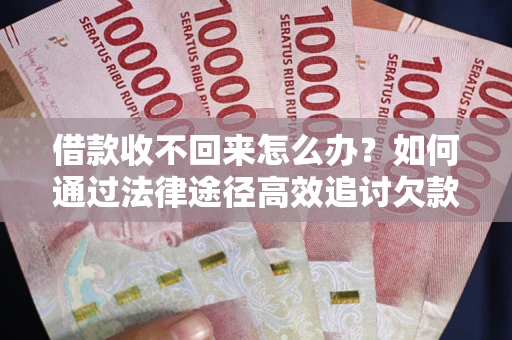 济南借款收不回来怎么办?如何通过法律途径高效追讨欠款? 济南借款收不回来怎么办?如何通过法律途径高效追讨欠款?