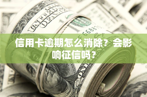济南信用卡逾期怎么消除？会影响征信吗？