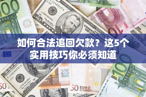 济南如何合法追回欠款？这5个实用技巧你必须知道