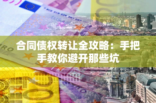 济南合同债权转让全攻略：手把手教你避开那些坑