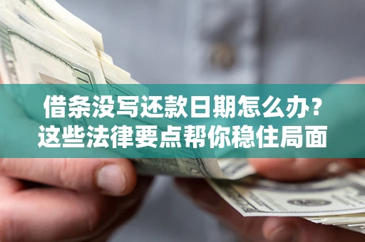 济南借条没写还款日期怎么办？这些法律要点帮你稳住局面