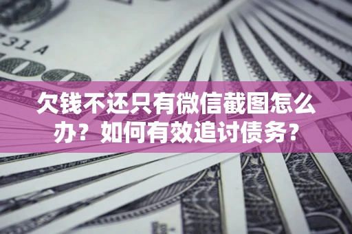 济南欠钱不还只有微信截图怎么办？如何有效追讨债务？