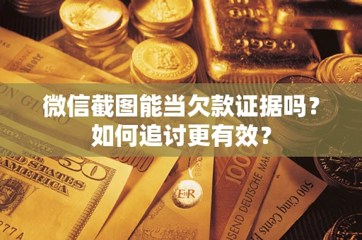 济南微信截图能当欠款证据吗？如何追讨更有效？