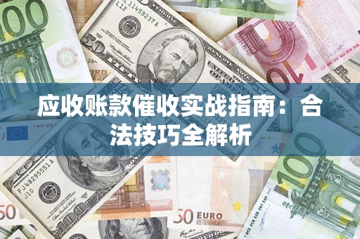 济南应收账款催收实战指南：合法技巧全解析