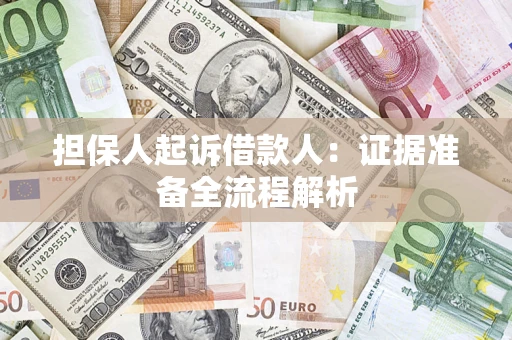 济南担保人起诉借款人：证据准备全流程解析