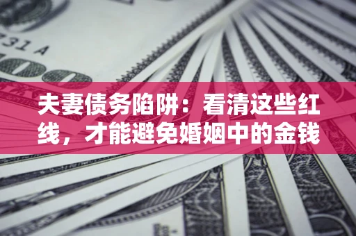 济南夫妻债务陷阱：看清这些红线，才能避免婚姻中的金钱危机