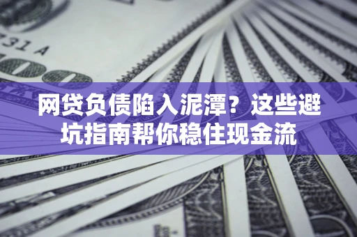 济南网贷负债陷入泥潭？这些避坑指南帮你稳住现金流