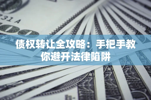 济南债权转让全攻略：手把手教你避开法律陷阱