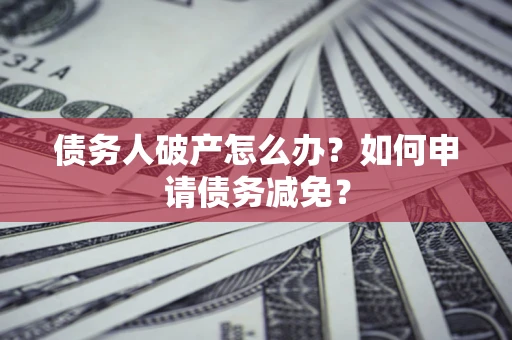 济南债务人破产怎么办？如何申请债务减免？