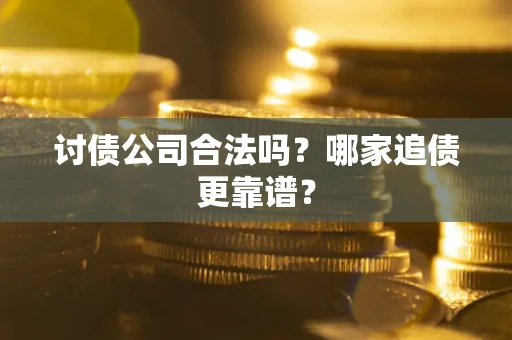 济南讨债公司合法吗？哪家追债更靠谱？
