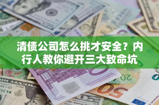 济南清债公司怎么挑才安全?内行人教你避开三大致命坑 济南清债公司怎么挑才安全?内行人教你避开三大致命坑
