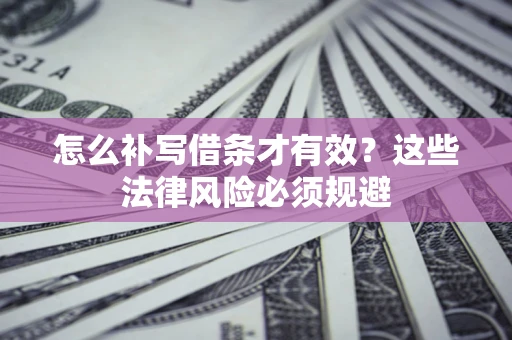 济南怎么补写借条才有效？这些法律风险必须规避